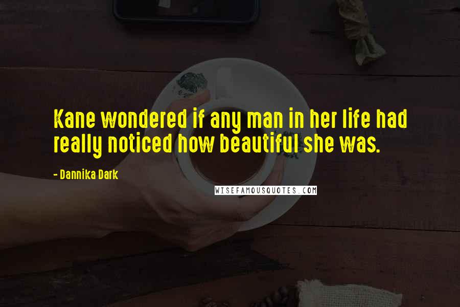 Dannika Dark Quotes: Kane wondered if any man in her life had really noticed how beautiful she was.