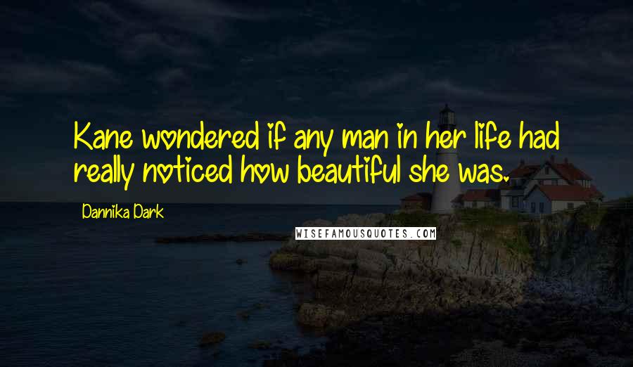 Dannika Dark Quotes: Kane wondered if any man in her life had really noticed how beautiful she was.