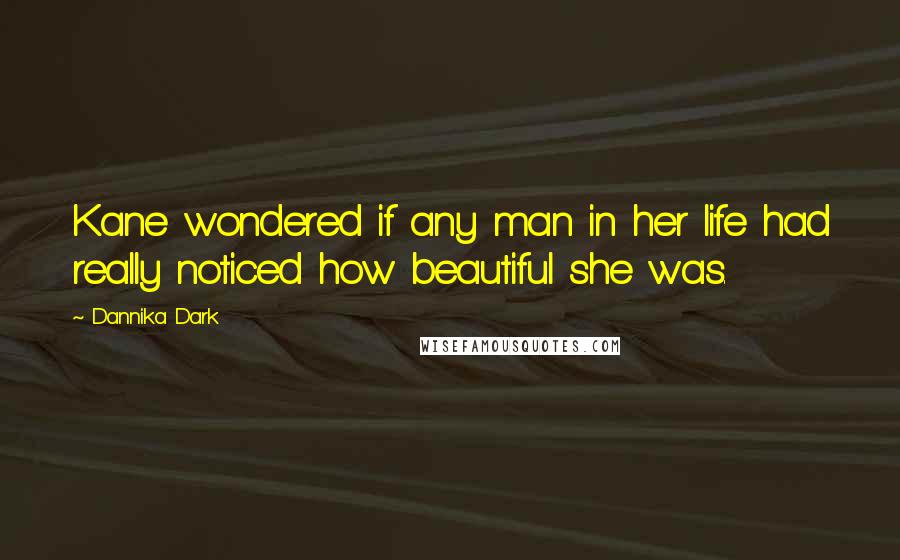 Dannika Dark Quotes: Kane wondered if any man in her life had really noticed how beautiful she was.