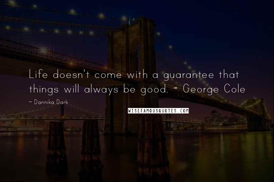 Dannika Dark Quotes: Life doesn't come with a guarantee that things will always be good. - George Cole