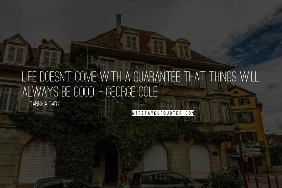 Dannika Dark Quotes: Life doesn't come with a guarantee that things will always be good. - George Cole