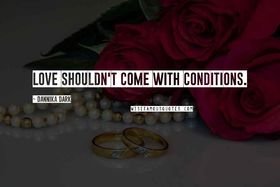 Dannika Dark Quotes: Love shouldn't come with conditions.