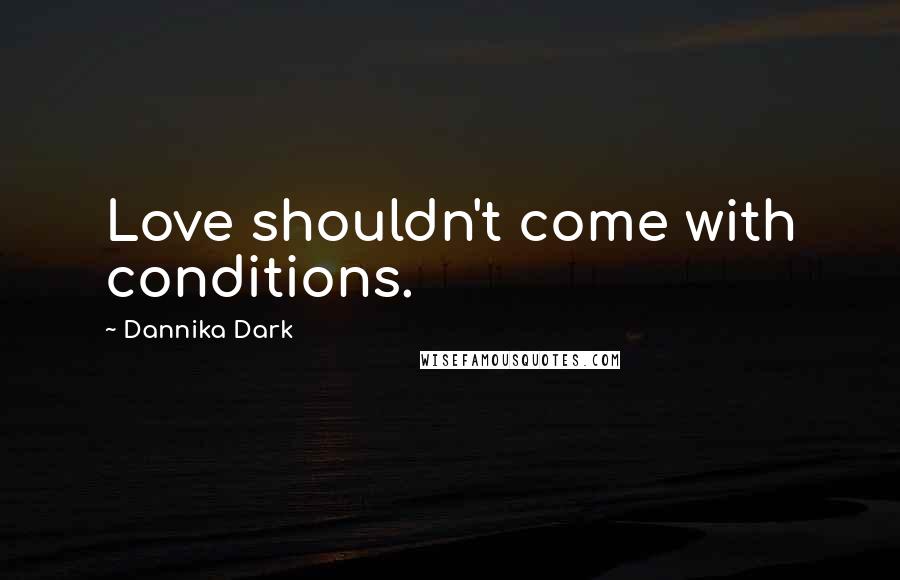 Dannika Dark Quotes: Love shouldn't come with conditions.