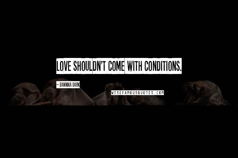 Dannika Dark Quotes: Love shouldn't come with conditions.