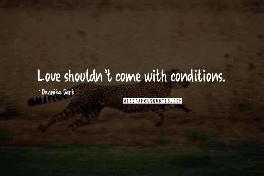 Dannika Dark Quotes: Love shouldn't come with conditions.