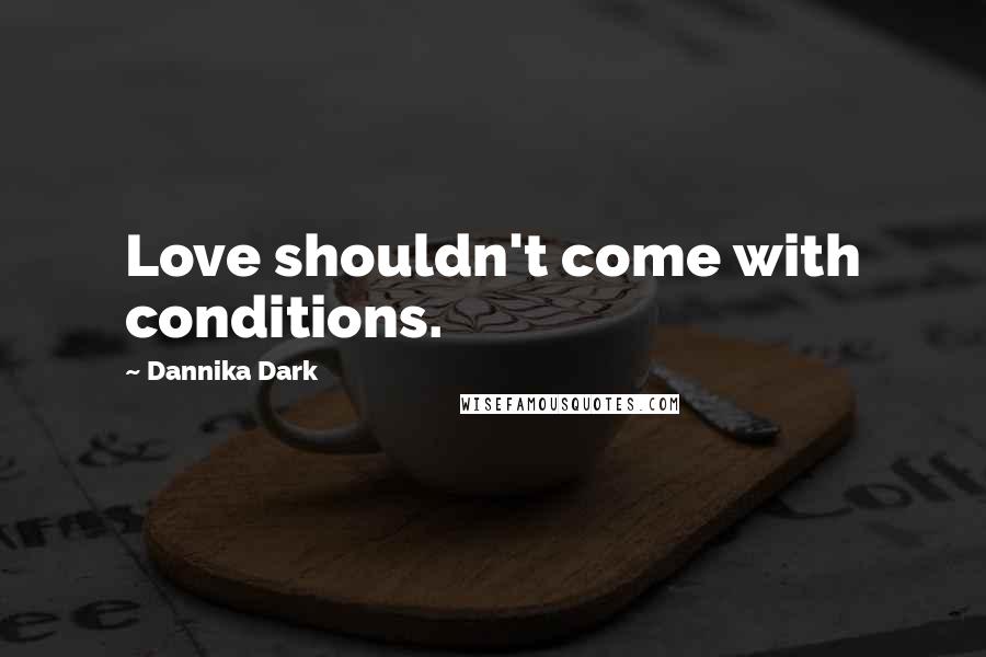 Dannika Dark Quotes: Love shouldn't come with conditions.