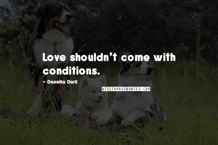 Dannika Dark Quotes: Love shouldn't come with conditions.