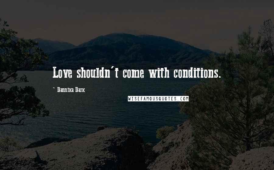 Dannika Dark Quotes: Love shouldn't come with conditions.