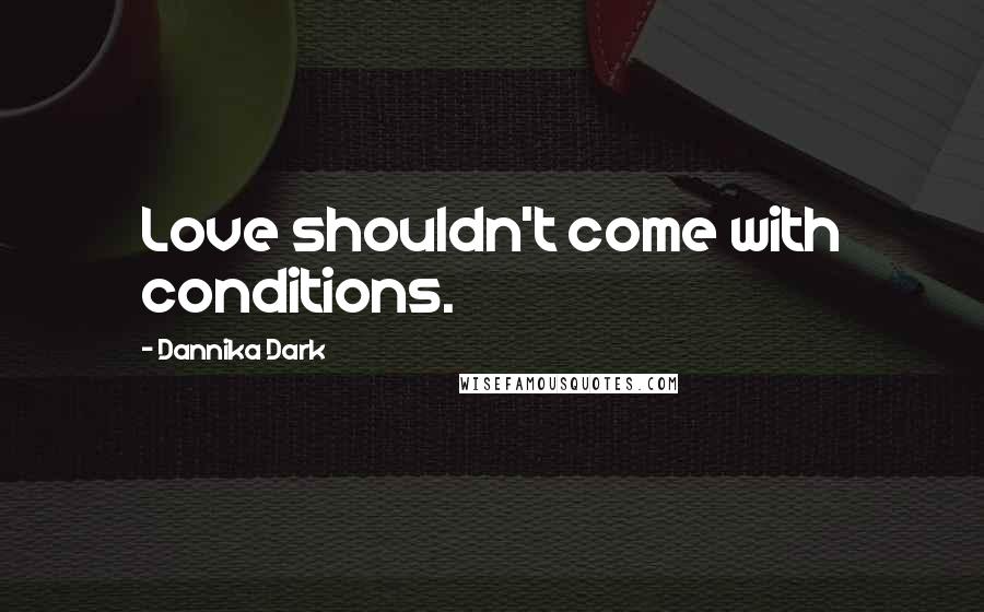 Dannika Dark Quotes: Love shouldn't come with conditions.