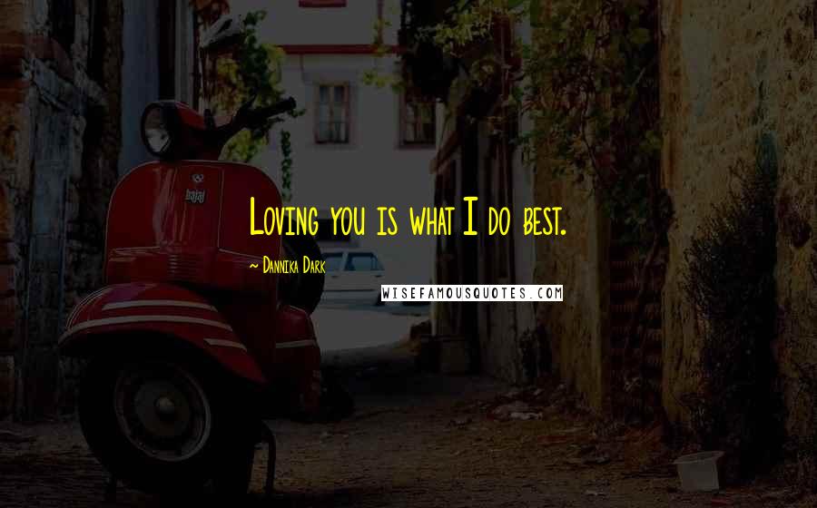 Dannika Dark Quotes: Loving you is what I do best.