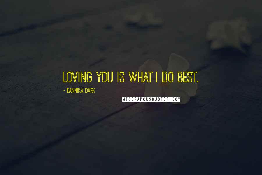 Dannika Dark Quotes: Loving you is what I do best.