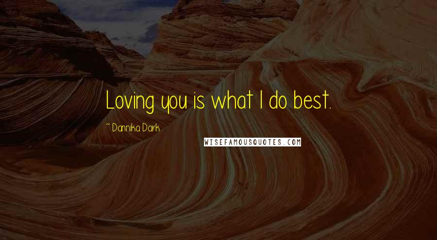 Dannika Dark Quotes: Loving you is what I do best.