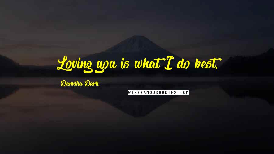 Dannika Dark Quotes: Loving you is what I do best.