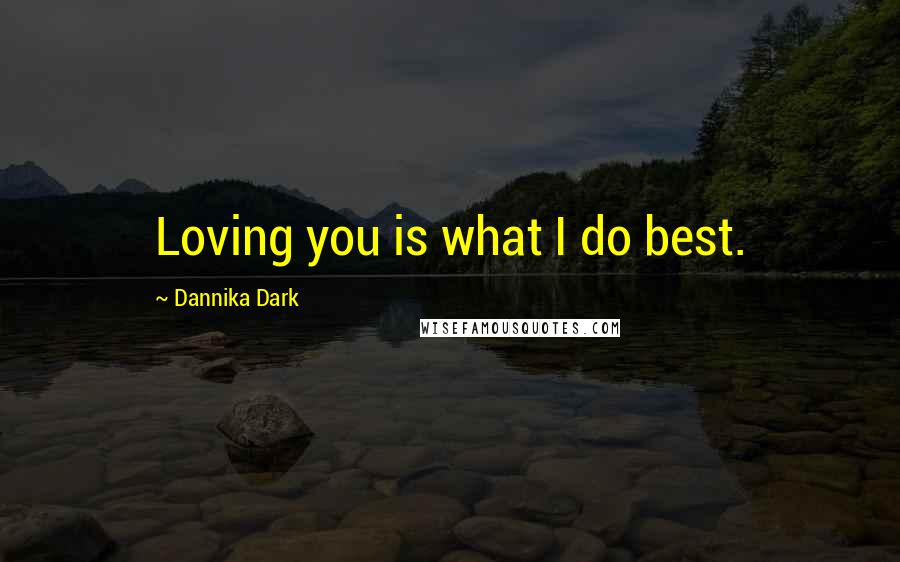 Dannika Dark Quotes: Loving you is what I do best.