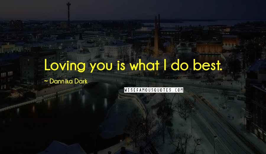 Dannika Dark Quotes: Loving you is what I do best.