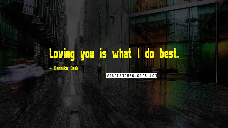 Dannika Dark Quotes: Loving you is what I do best.