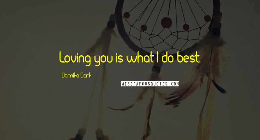 Dannika Dark Quotes: Loving you is what I do best.