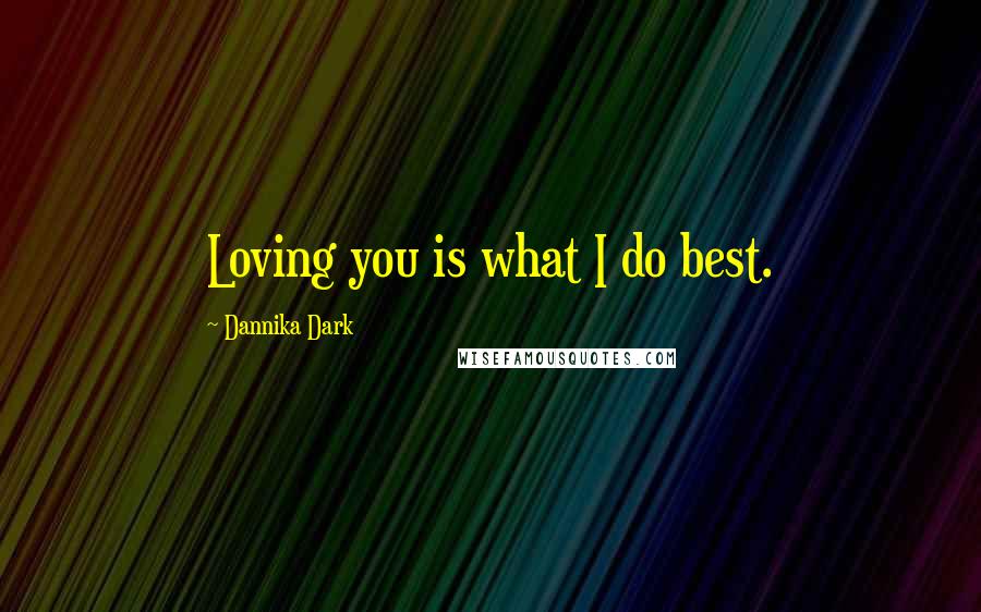 Dannika Dark Quotes: Loving you is what I do best.