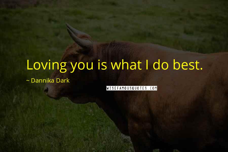 Dannika Dark Quotes: Loving you is what I do best.