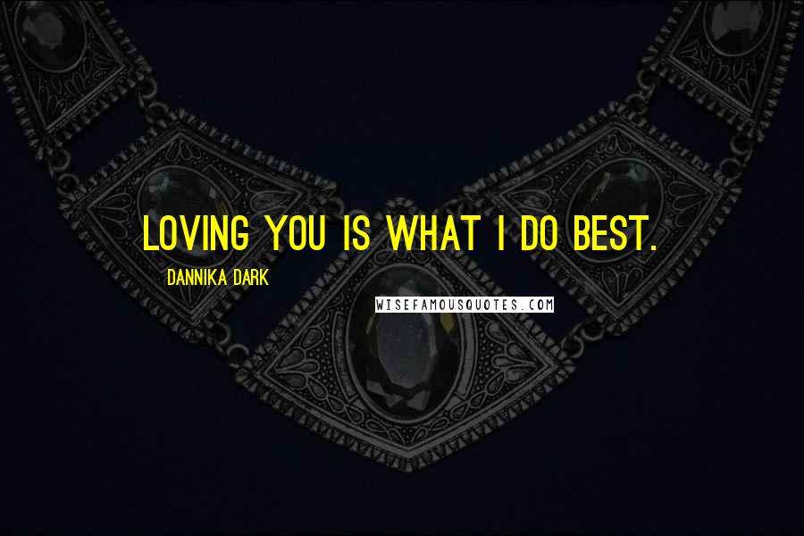 Dannika Dark Quotes: Loving you is what I do best.