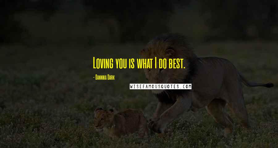 Dannika Dark Quotes: Loving you is what I do best.