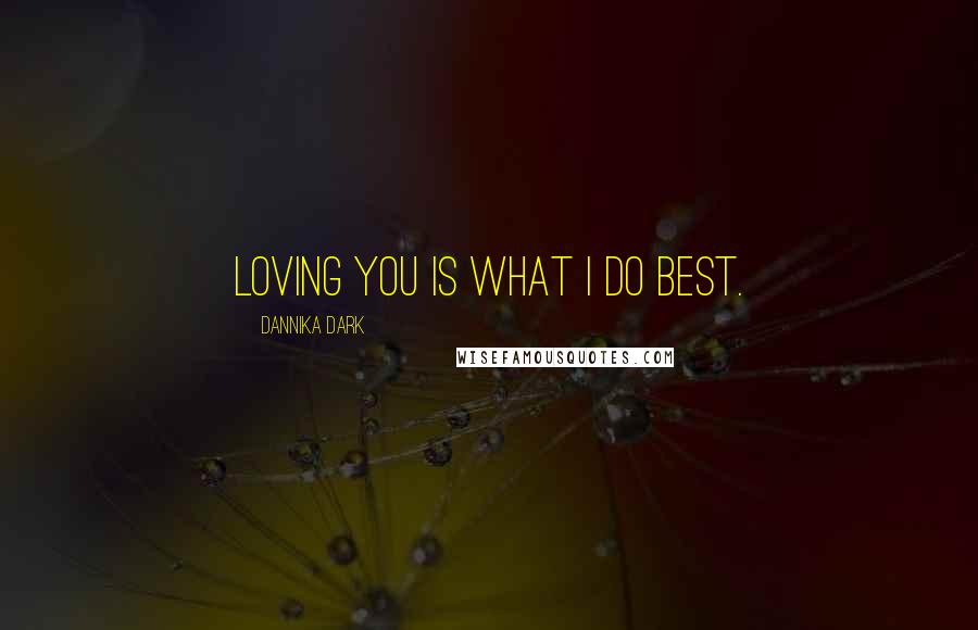 Dannika Dark Quotes: Loving you is what I do best.