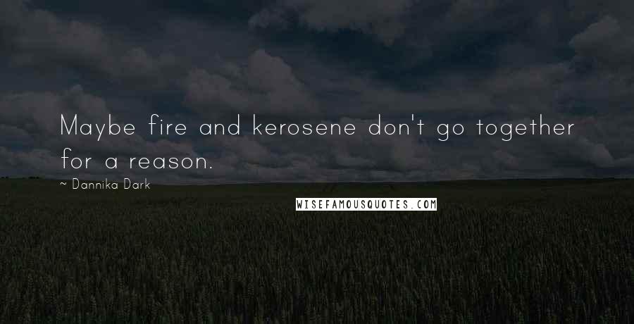 Dannika Dark Quotes: Maybe fire and kerosene don't go together for a reason.