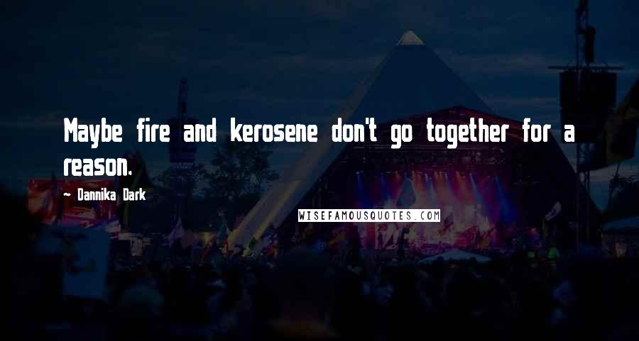 Dannika Dark Quotes: Maybe fire and kerosene don't go together for a reason.