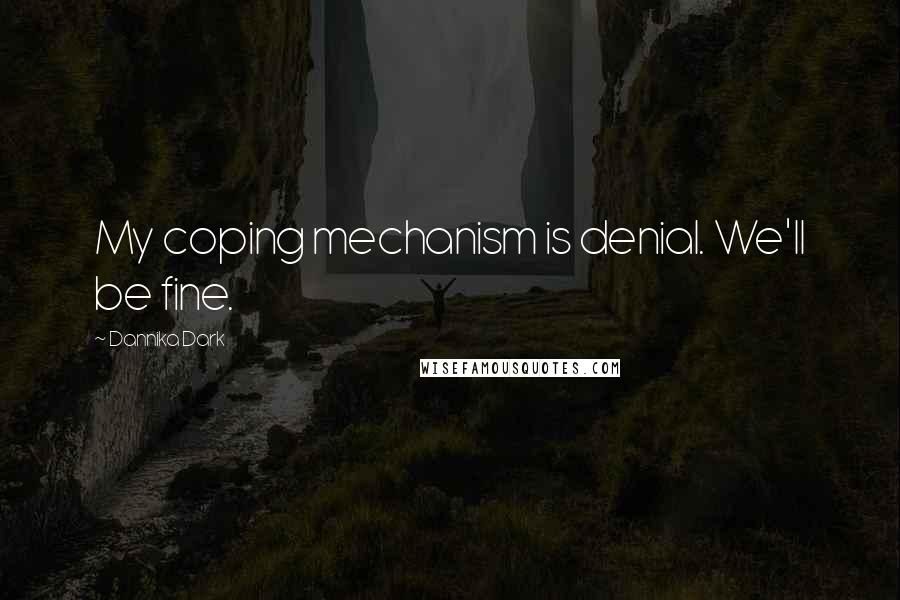 Dannika Dark Quotes: My coping mechanism is denial. We'll be fine.