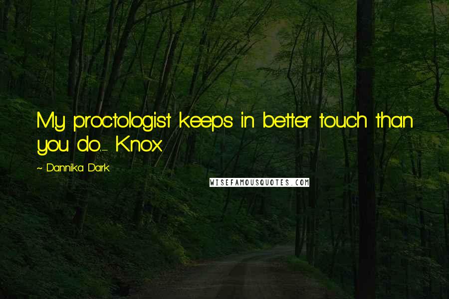 Dannika Dark Quotes: My proctologist keeps in better touch than you do.- Knox