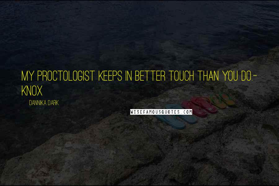 Dannika Dark Quotes: My proctologist keeps in better touch than you do.- Knox
