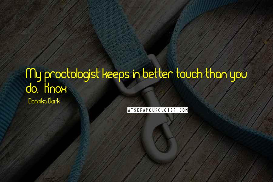 Dannika Dark Quotes: My proctologist keeps in better touch than you do.- Knox