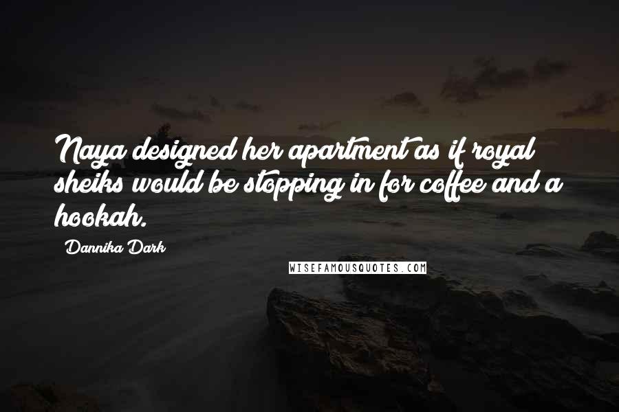 Dannika Dark Quotes: Naya designed her apartment as if royal sheiks would be stopping in for coffee and a hookah.