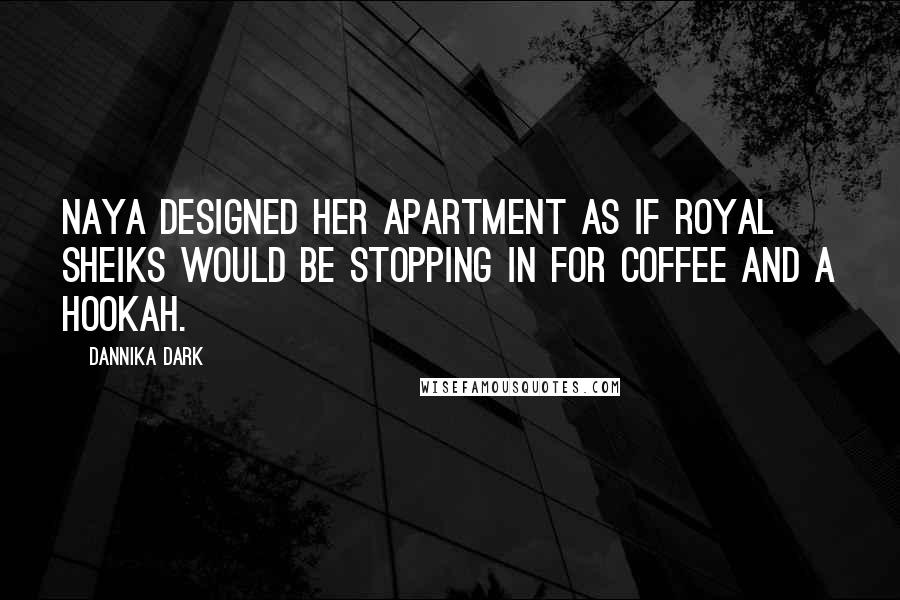 Dannika Dark Quotes: Naya designed her apartment as if royal sheiks would be stopping in for coffee and a hookah.