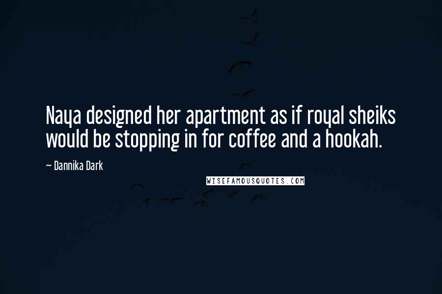 Dannika Dark Quotes: Naya designed her apartment as if royal sheiks would be stopping in for coffee and a hookah.