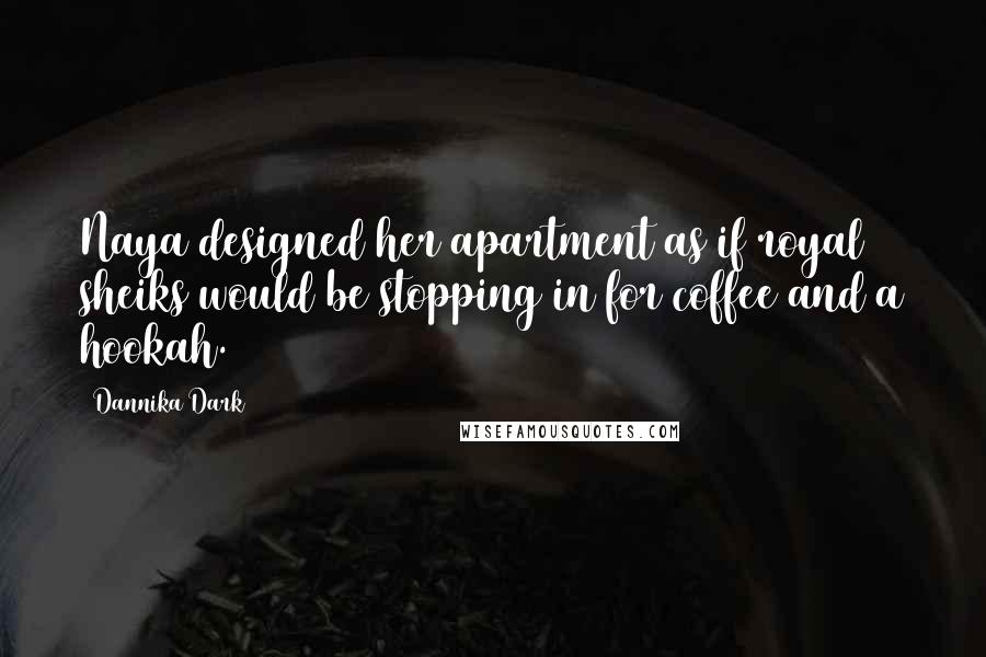 Dannika Dark Quotes: Naya designed her apartment as if royal sheiks would be stopping in for coffee and a hookah.