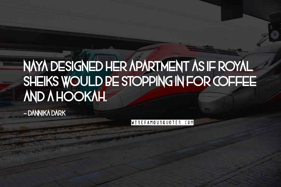 Dannika Dark Quotes: Naya designed her apartment as if royal sheiks would be stopping in for coffee and a hookah.