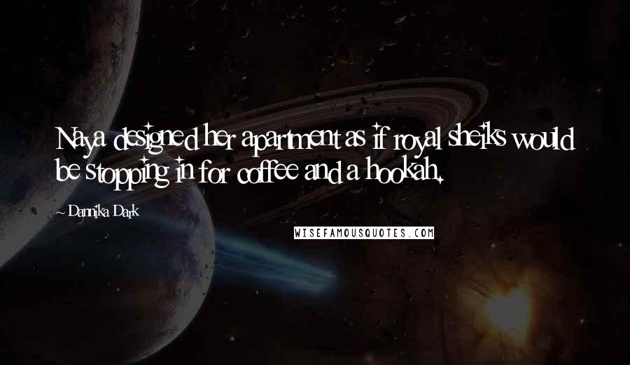 Dannika Dark Quotes: Naya designed her apartment as if royal sheiks would be stopping in for coffee and a hookah.