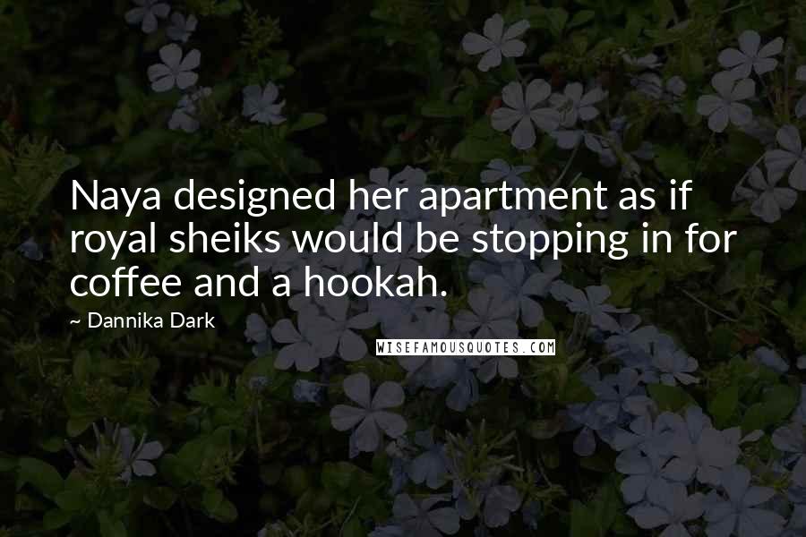 Dannika Dark Quotes: Naya designed her apartment as if royal sheiks would be stopping in for coffee and a hookah.