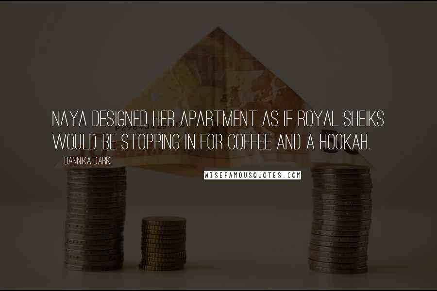 Dannika Dark Quotes: Naya designed her apartment as if royal sheiks would be stopping in for coffee and a hookah.