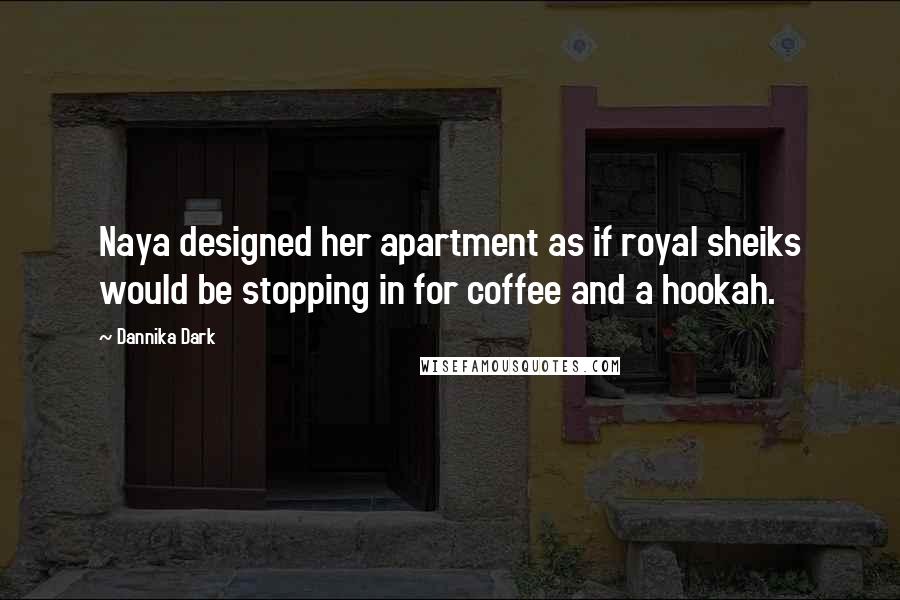 Dannika Dark Quotes: Naya designed her apartment as if royal sheiks would be stopping in for coffee and a hookah.