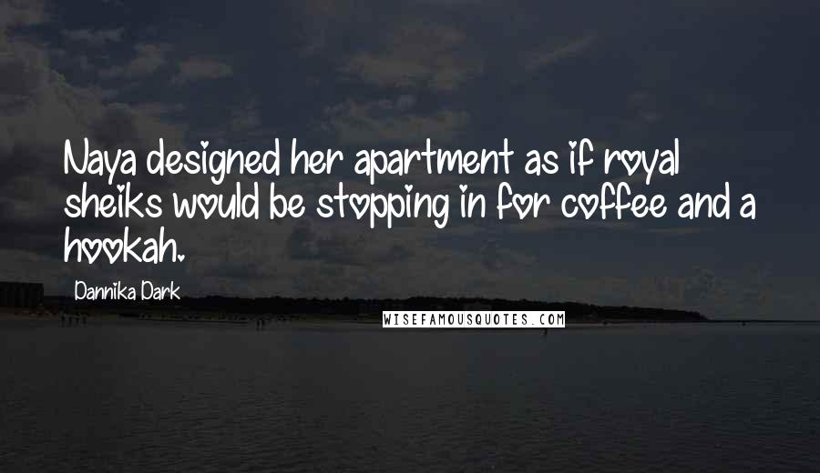 Dannika Dark Quotes: Naya designed her apartment as if royal sheiks would be stopping in for coffee and a hookah.