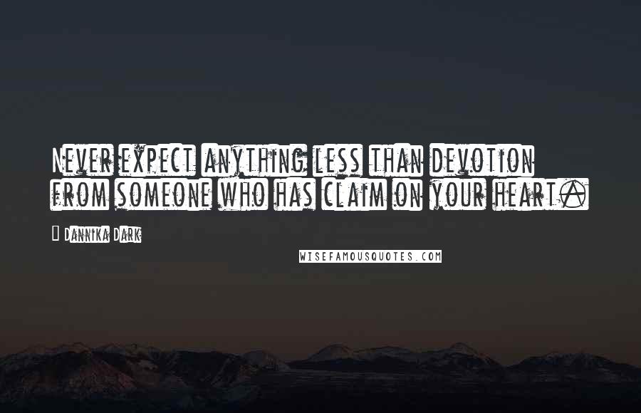 Dannika Dark Quotes: Never expect anything less than devotion from someone who has claim on your heart.