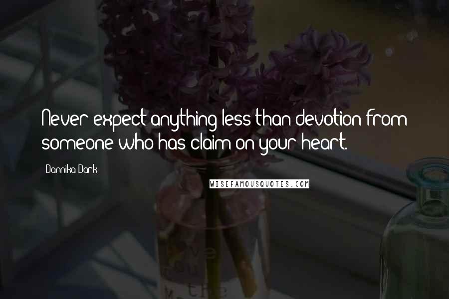 Dannika Dark Quotes: Never expect anything less than devotion from someone who has claim on your heart.