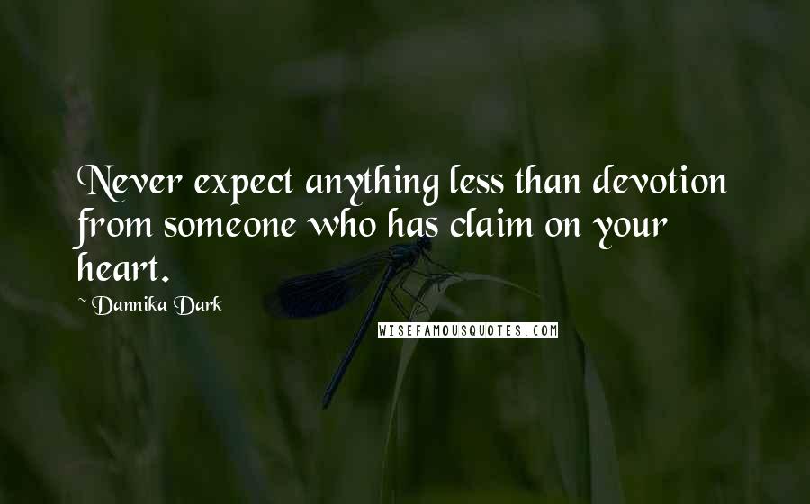 Dannika Dark Quotes: Never expect anything less than devotion from someone who has claim on your heart.