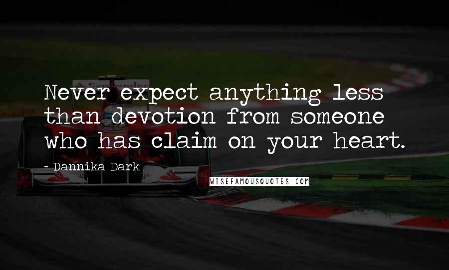 Dannika Dark Quotes: Never expect anything less than devotion from someone who has claim on your heart.
