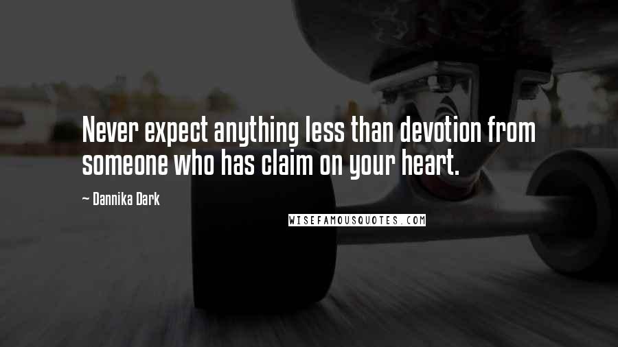 Dannika Dark Quotes: Never expect anything less than devotion from someone who has claim on your heart.