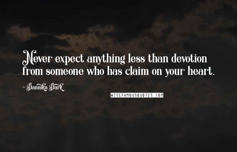 Dannika Dark Quotes: Never expect anything less than devotion from someone who has claim on your heart.