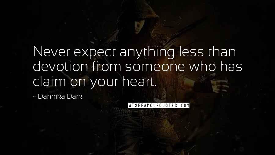 Dannika Dark Quotes: Never expect anything less than devotion from someone who has claim on your heart.