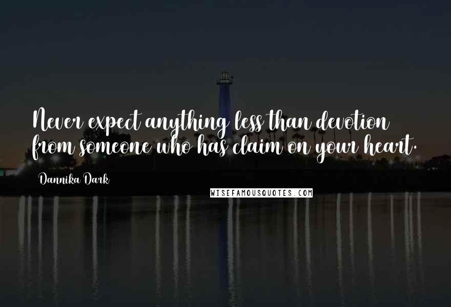 Dannika Dark Quotes: Never expect anything less than devotion from someone who has claim on your heart.